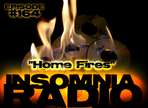Insomnia Radio #164: Home Fires